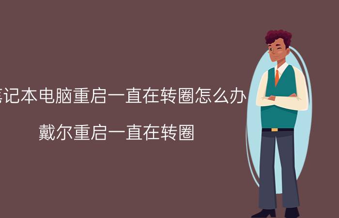 笔记本电脑重启一直在转圈怎么办 戴尔重启一直在转圈？